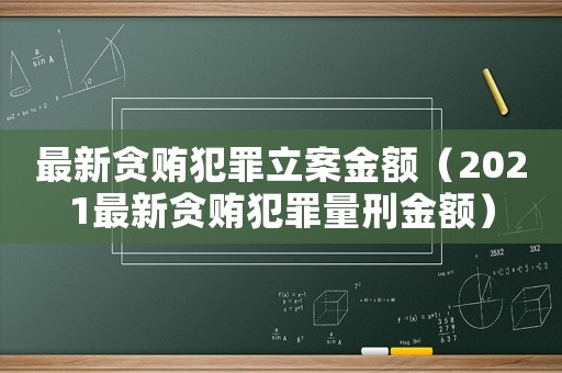 最新貪賄犯罪立案金額（2021最新貪賄犯罪量刑金額）