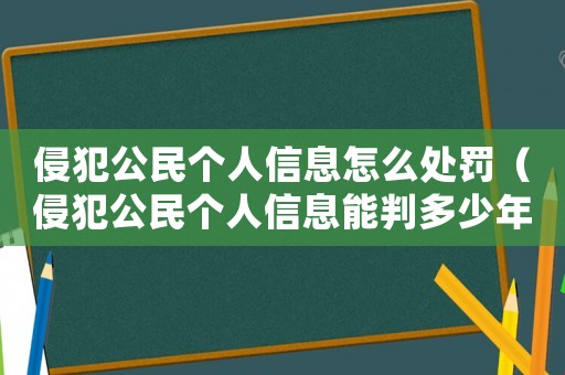 侵犯公民個(gè)人信息怎么處罰（侵犯公民個(gè)人信息能判多少年）
