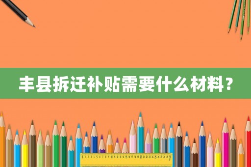 豐縣拆遷補貼需要什么材料？
