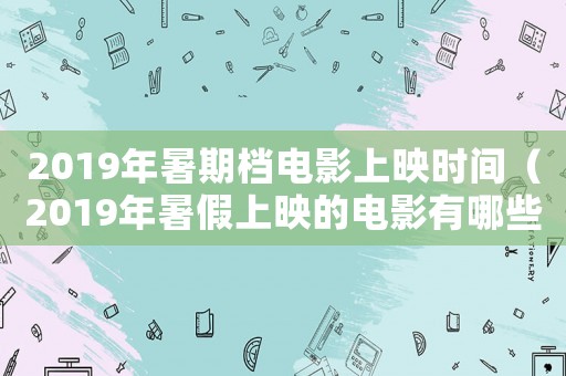 2019年暑期檔電影上映時間（2019年暑假上映的電影有哪些）