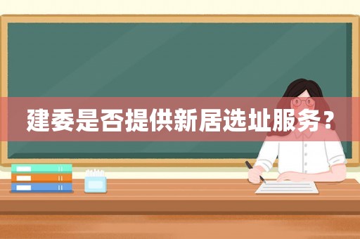 建委是否提供新居選址服務(wù)？
