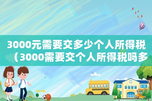 3000元需要交多少個人所得稅（3000需要交個人所得稅嗎多少錢）