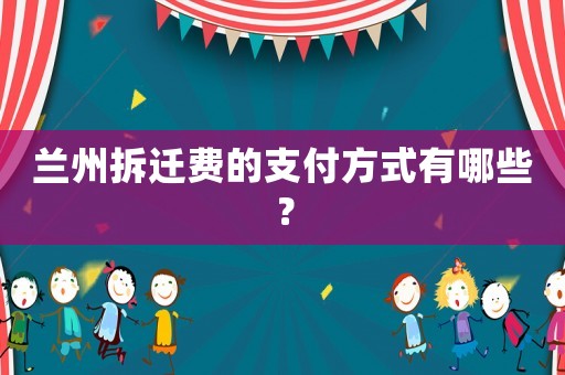 蘭州拆遷費的支付方式有哪些？