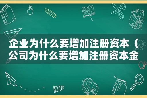 企業為什么要增加注冊資本（公司為什么要增加注冊資本金）