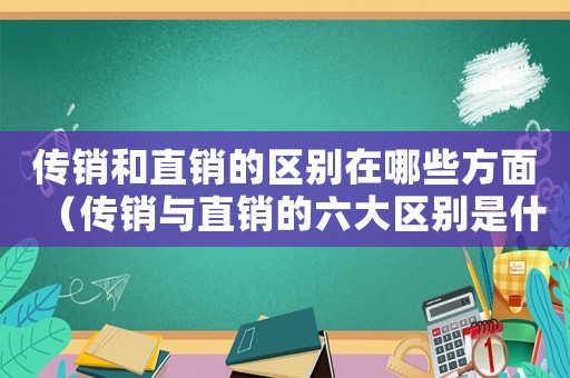 傳銷和直銷的區別在哪些方面（傳銷與直銷的六大區別是什么）