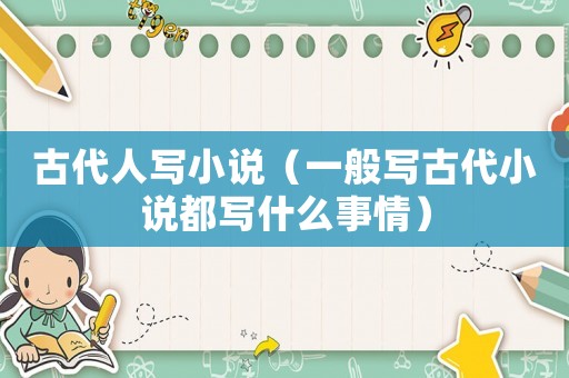 古代人寫小說（一般寫古代小說都寫什么事情）