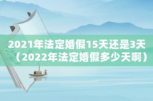 2021年法定婚假15天還是3天（2022年法定婚假多少天啊）