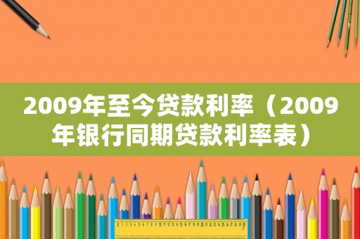 2009年至今貸款利率（2009年銀行同期貸款利率表）