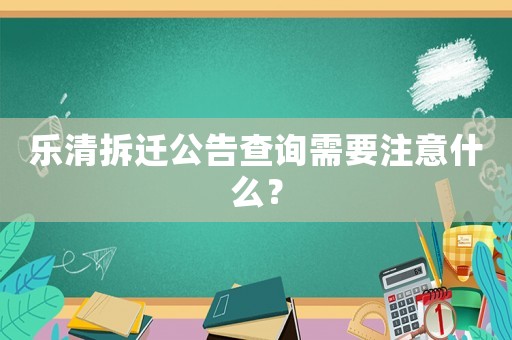 樂清拆遷公告查詢需要注意什么？