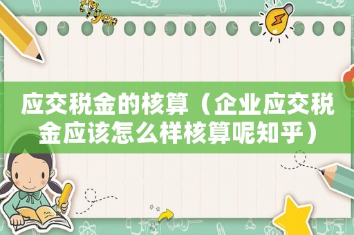 應交稅金的核算（企業應交稅金應該怎么樣核算呢知乎）