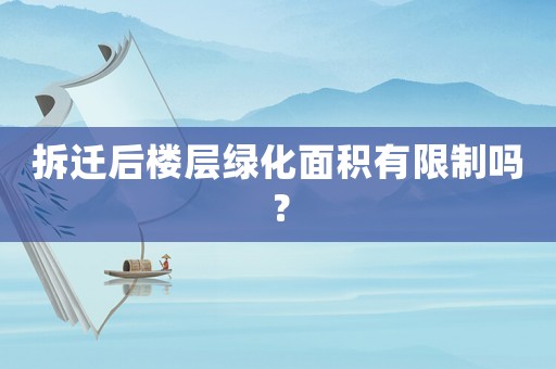 拆遷后樓層綠化面積有限制嗎？