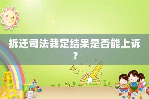 拆遷司法裁定結果是否能上訴？