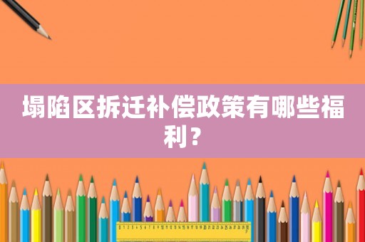 塌陷區拆遷補償政策有哪些福利？