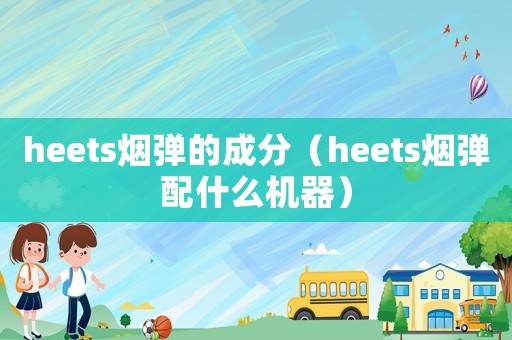 heets煙彈的成分（heets煙彈配什么機器）