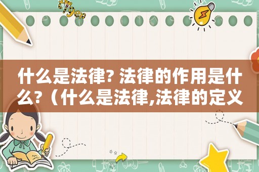 什么是法律? 法律的作用是什么?（什么是法律,法律的定義和分類）