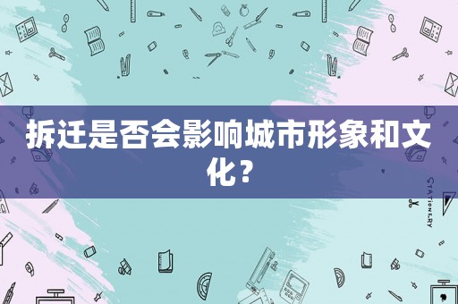 拆遷是否會(huì)影響城市形象和文化？