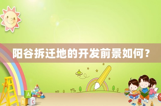 陽谷拆遷地的開發(fā)前景如何？