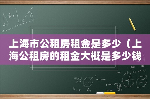 上海市公租房租金是多少（上海公租房的租金大概是多少錢啊）