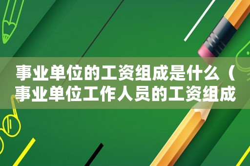 事業單位的工資組成是什么（事業單位工作人員的工資組成）