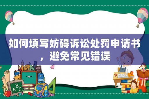 如何填寫妨礙訴訟處罰申請書，避免常見錯誤