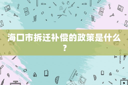海口市拆遷補(bǔ)償?shù)恼呤鞘裁矗? title=