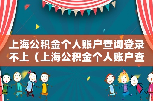 上海公積金個人賬戶查詢登錄不上（上海公積金個人賬戶查詢登錄）