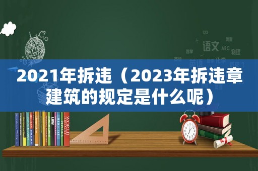 2021年拆違（2023年拆違章建筑的規(guī)定是什么呢）