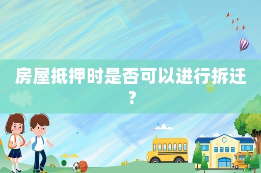 房屋抵押時是否可以進行拆遷？