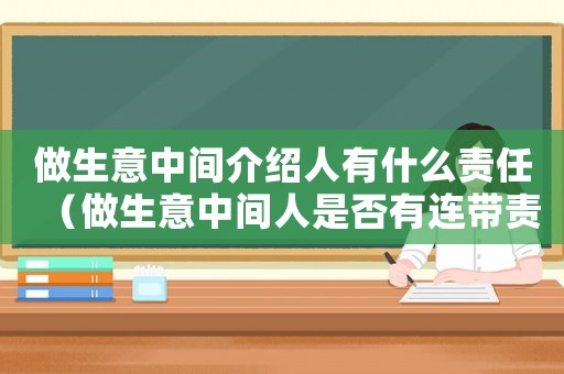 做生意中間介紹人有什么責任（做生意中間人是否有連帶責任）