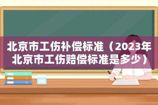 北京市工傷補償標準（2023年北京市工傷賠償標準是多少）