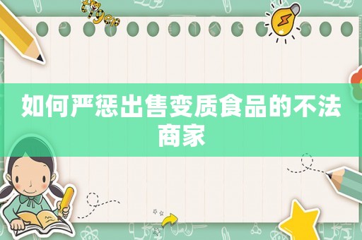 如何嚴懲出售變質食品的不法商家