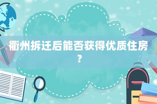 衢州拆遷后能否獲得優質住房？