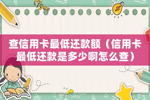 查信用卡最低還款額（信用卡最低還款是多少啊怎么查）