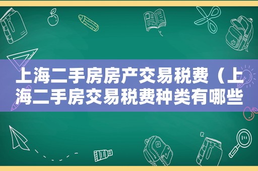 上海二手房房產(chǎn)交易稅費(fèi)（上海二手房交易稅費(fèi)種類有哪些呢）