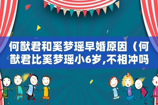 何猷君和奚夢瑤早婚原因（何猷君比奚夢瑤小6歲,不相沖嗎）