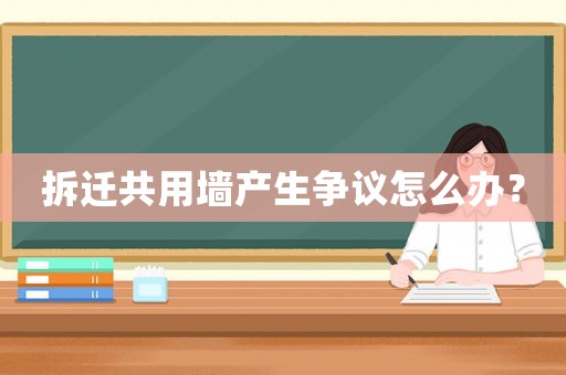 拆遷共用墻產生爭議怎么辦？