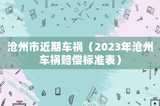滄州市近期車禍（2023年滄州車禍賠償標(biāo)準(zhǔn)表）