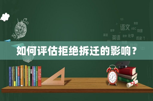 如何評估拒絕拆遷的影響？