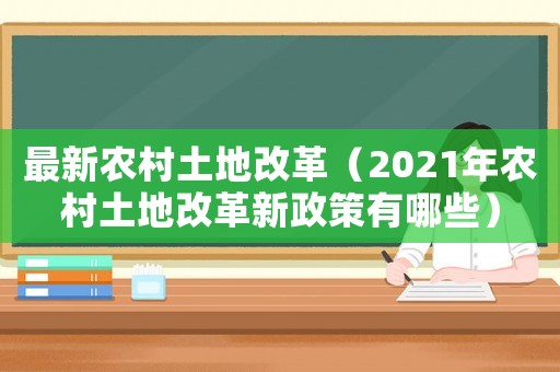 最新農村土地改革（2021年農村土地改革新政策有哪些）