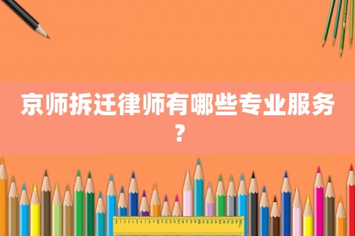 京師拆遷律師有哪些專業服務？