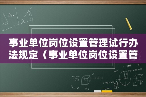 事業單位崗位設置管理試行辦法規定（事業單位崗位設置管理試行辦法）