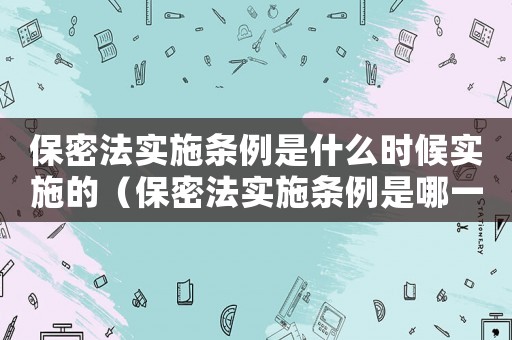 保密法實施條例是什么時候實施的（保密法實施條例是哪一年實施的）