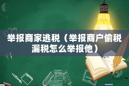 舉報商家逃稅（舉報商戶偷稅漏稅怎么舉報他）