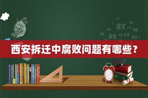 西安拆遷中腐敗問題有哪些？