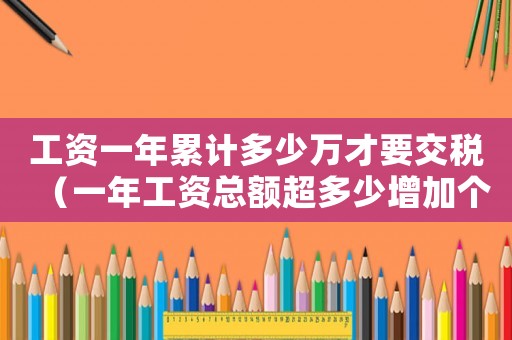 工資一年累計多少萬才要交稅（一年工資總額超多少增加個稅）