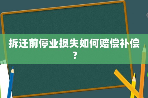 拆遷前停業損失如何賠償補償？