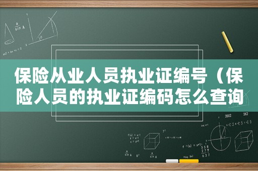 保險(xiǎn)從業(yè)人員執(zhí)業(yè)證編號(hào)（保險(xiǎn)人員的執(zhí)業(yè)證編碼怎么查詢(xún)不到）