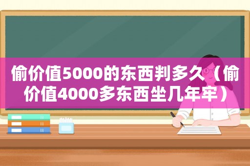 偷價值5000的東西判多久（偷價值4000多東西坐幾年牢）