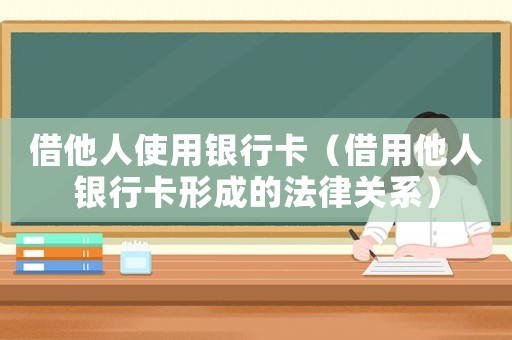 借他人使用銀行卡（借用他人銀行卡形成的法律關系）