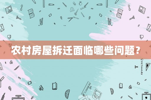 農村房屋拆遷面臨哪些問題？